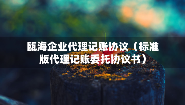 瓯海企业代理记账协议（标准版代理记账委托协议书）