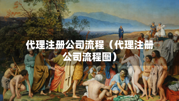 代理注册公司流程（代理注册公司流程图）