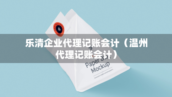 乐清企业代理记账会计（温州代理记账会计）