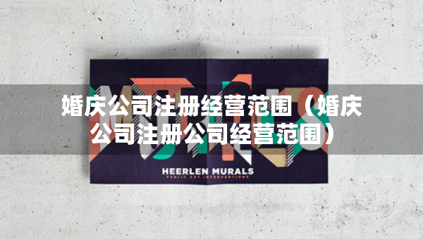 婚庆公司注册经营范围（婚庆公司注册公司经营范围）
