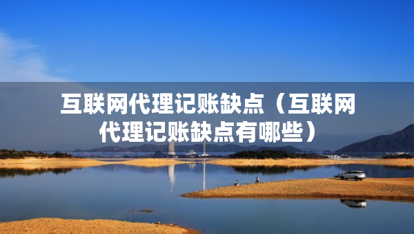 互联网代理记账缺点（互联网代理记账缺点有哪些）