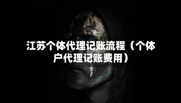 江苏个体代理记账流程（个体户代理记账费用）