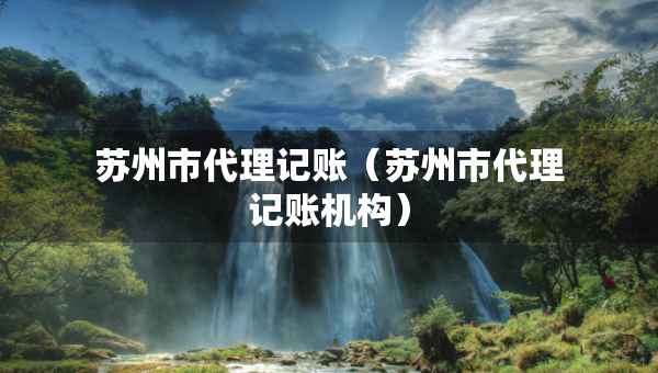 苏州市代理记账（苏州市代理记账机构）