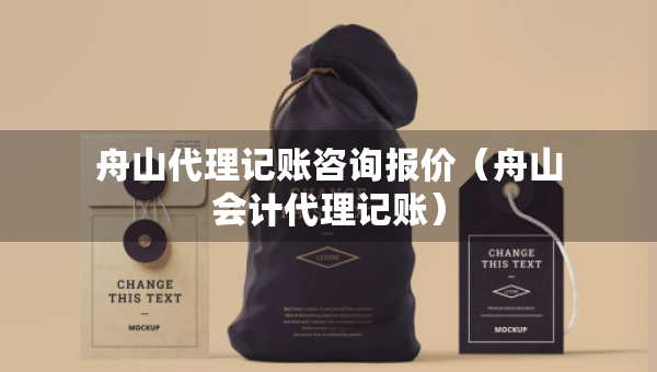 舟山代理记账咨询报价(舟山会计代理记账) 舟山代理记账咨询报价(舟山会计代理记账)