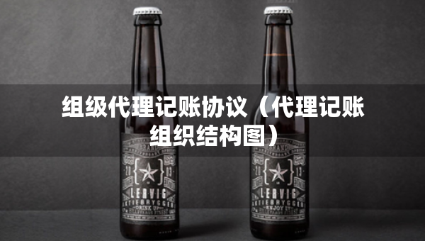 组级代理记账协议（代理记账组织结构图）