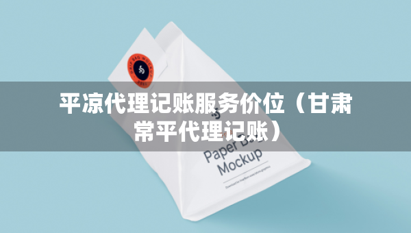 平凉代理记账服务价位（甘肃常平代理记账）