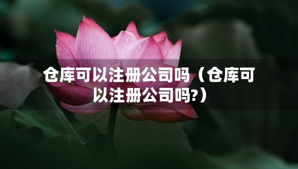 仓库可以注册公司吗（仓库可以注册公司吗?）