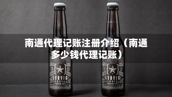 南通代理记账注册介绍（南通多少钱代理记账）