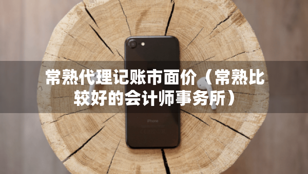 常熟代理记账市面价（常熟比较好的会计师事务所）