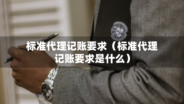 标准代理记账要求（标准代理记账要求是什么）
