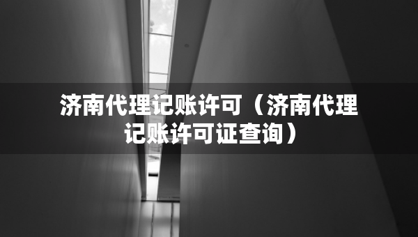 济南代理记账许可（济南代理记账许可证查询）