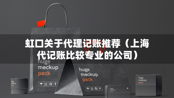 虹口关于代理记账推荐（上海代记账比较专业的公司）