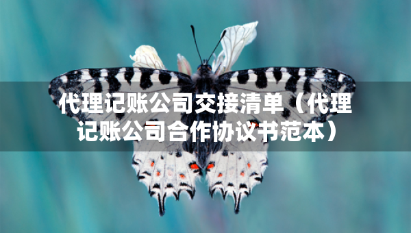 代理记账公司交接清单（代理记账公司合作协议书范本）