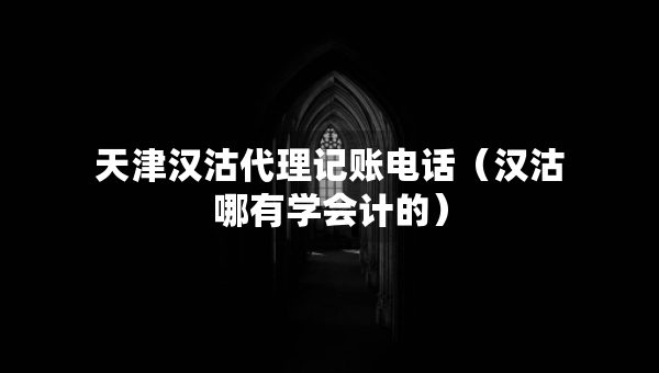 天津汉沽代理记账电话（汉沽哪有学会计的）