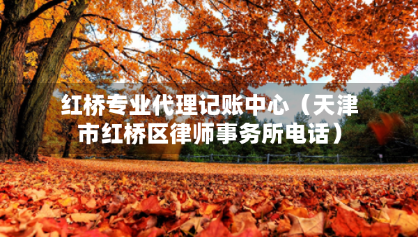 红桥专业代理记账中心（天津市红桥区律师事务所电话）