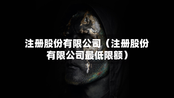 注册股份有限公司（注册股份有限公司最低限额）