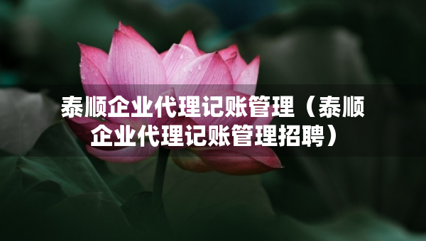 泰顺企业代理记账管理（泰顺企业代理记账管理招聘）