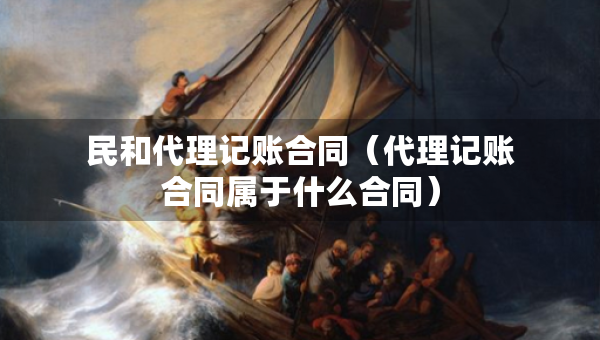 民和代理记账合同（代理记账合同属于什么合同）