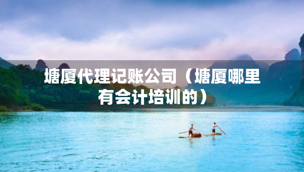 塘厦代理记账公司（塘厦哪里有会计培训的）