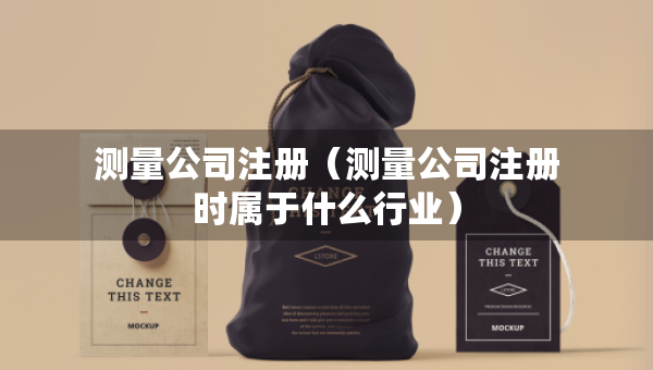 测量公司注册（测量公司注册时属于什么行业）