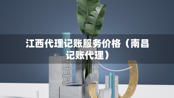 江西代理记账服务价格（南昌记账代理）