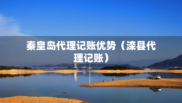 秦皇岛代理记账优势（滦县代理记账）