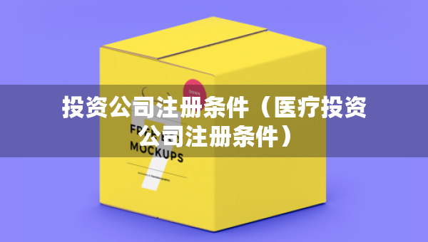投资公司注册条件（医疗投资公司注册条件）