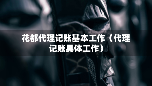 花都代理记账基本工作（代理记账具体工作）