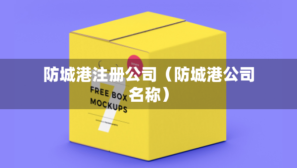 防城港注册公司（防城港公司名称）