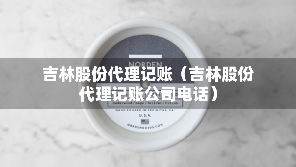 吉林股份代理记账（吉林股份代理记账公司电话）