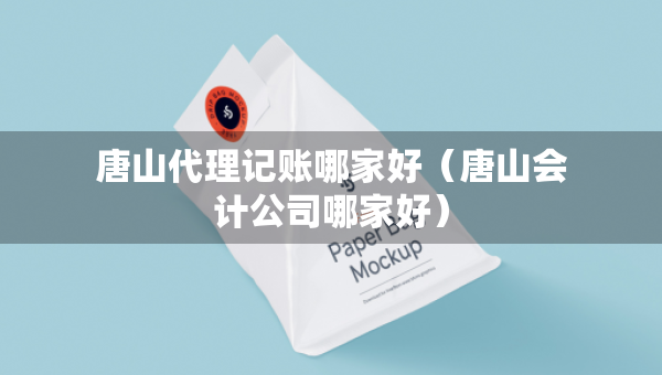唐山代理记账哪家好（唐山会计公司哪家好）