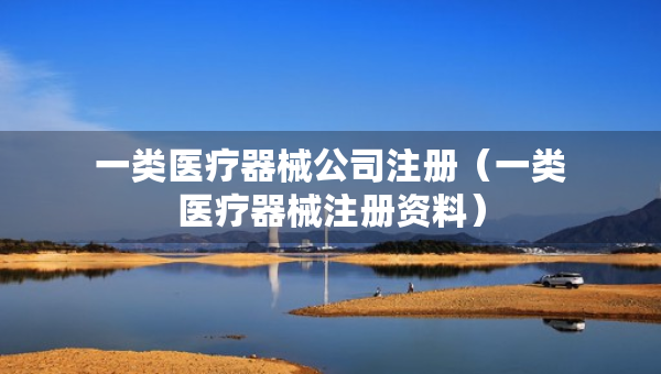 一类医疗器械公司注册（一类医疗器械注册资料）