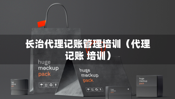 长治代理记账管理培训（代理记账 培训）