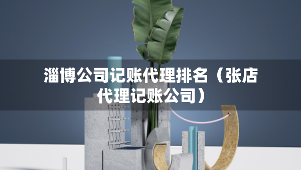 淄博公司记账代理排名（张店代理记账公司）
