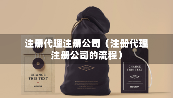 注册代理注册公司（注册代理注册公司的流程）